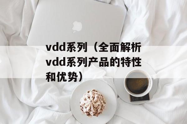 vdd系列（全面解析vdd系列产品的特性和优势）-第1张图片-