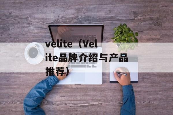 velite（Velite品牌介绍与产品推荐）-第1张图片-