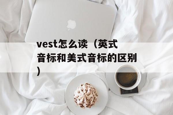 vest怎么读（英式音标和美式音标的区别）-第1张图片-