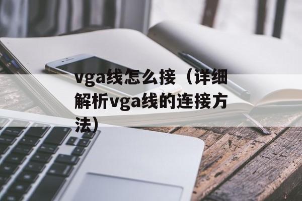 vga线怎么接（详细解析vga线的连接方法）-第1张图片-