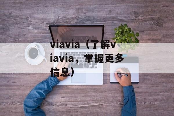 viavia（了解viavia，掌握更多信息）-第1张图片-