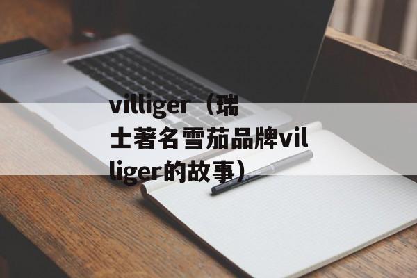 villiger（瑞士著名雪茄品牌villiger的故事）-第1张图片-