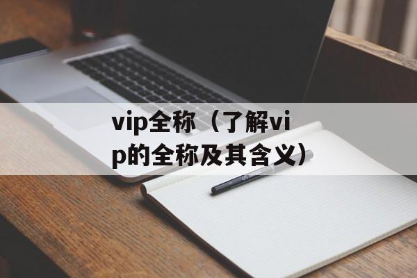 vip全称（了解vip的全称及其含义）-第1张图片-
