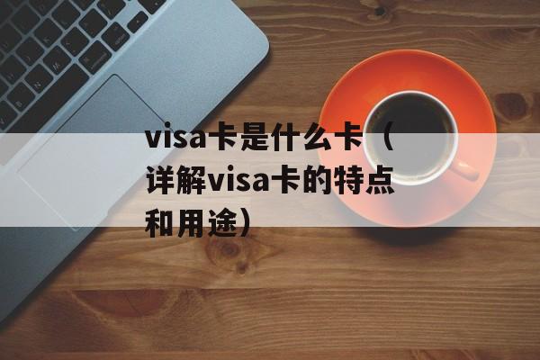 visa卡是什么卡（详解visa卡的特点和用途）-第1张图片-