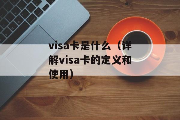visa卡是什么（详解visa卡的定义和使用）-第1张图片-