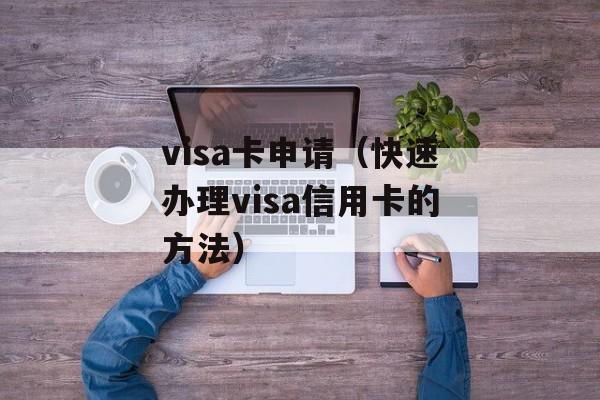 visa卡申请（快速办理visa信用卡的方法）-第1张图片-