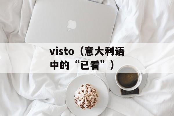 visto（意大利语中的“已看”）-第1张图片-