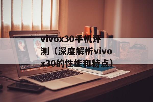 vivox30手机评测（深度解析vivox30的性能和特点）-第1张图片-