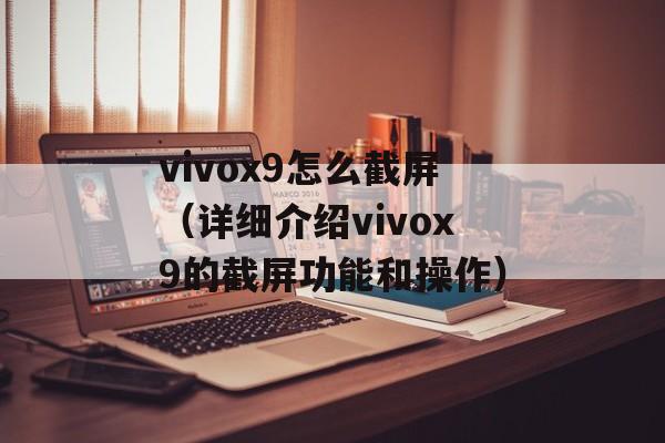 vivox9怎么截屏（详细介绍vivox9的截屏功能和操作）-第1张图片-