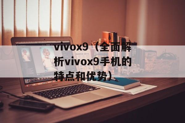 vivox9（全面解析vivox9手机的特点和优势）-第1张图片-