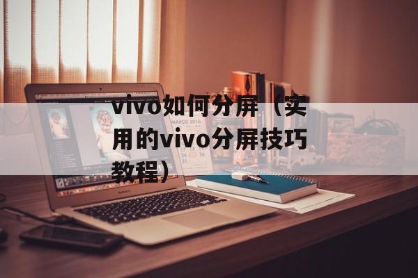 vivo如何分屏（实用的vivo分屏技巧教程）-第1张图片-