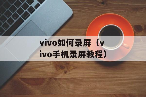 vivo如何录屏（vivo手机录屏教程）-第1张图片-