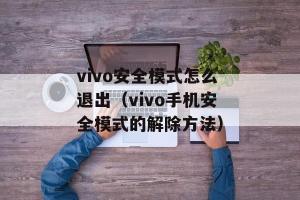 vivo安全模式怎么退出（vivo手机安全模式的解除方法）-第1张图片-