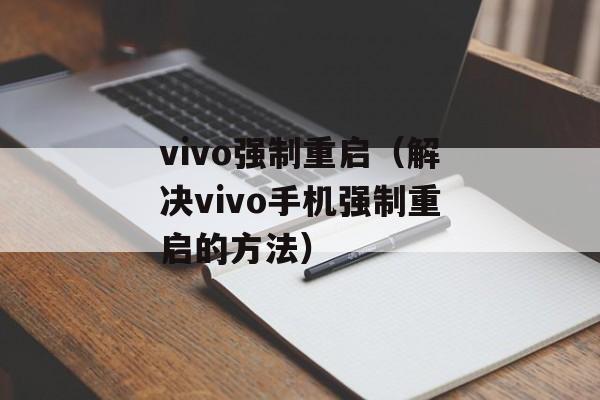 vivo强制重启（解决vivo手机强制重启的方法）-第1张图片-