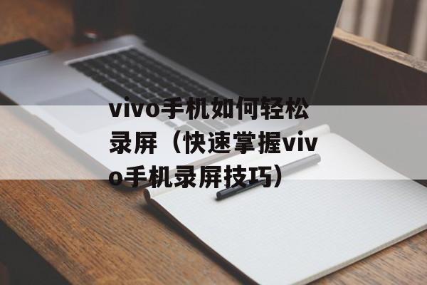 vivo手机如何轻松录屏（快速掌握vivo手机录屏技巧）-第1张图片-