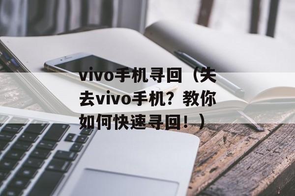 vivo手机寻回（失去vivo手机？教你如何快速寻回！）-第1张图片-