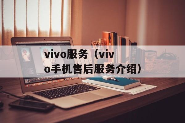 vivo服务（vivo手机售后服务介绍）-第1张图片-
