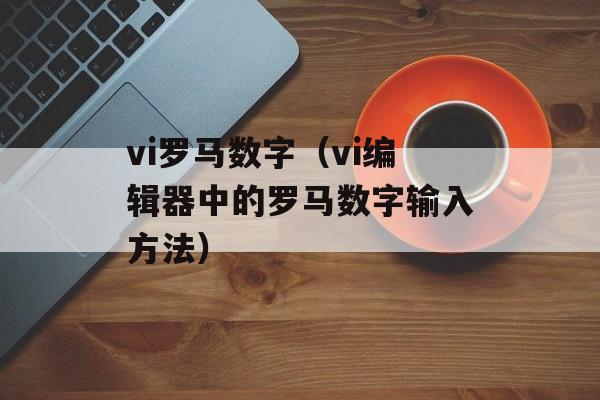 vi罗马数字（vi编辑器中的罗马数字输入方法）-第1张图片-