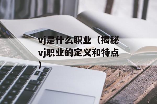 vj是什么职业（揭秘vj职业的定义和特点）-第1张图片-