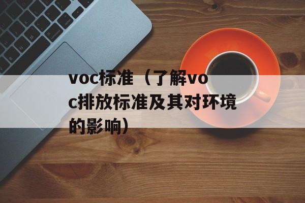 voc标准（了解voc排放标准及其对环境的影响）-第1张图片-
