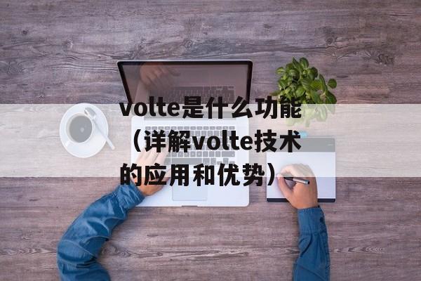 volte是什么功能（详解volte技术的应用和优势）-第1张图片-