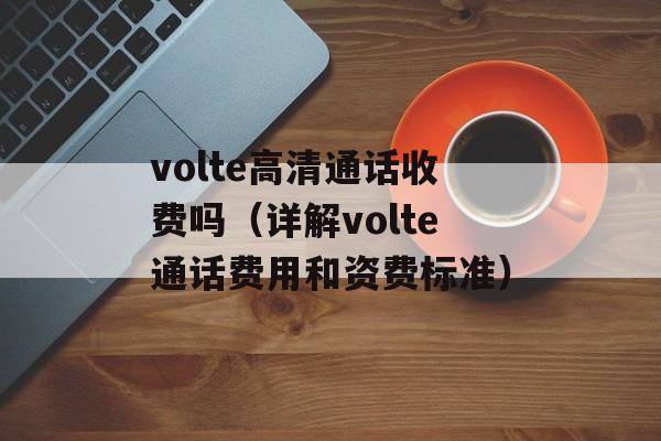 volte高清通话收费吗（详解volte通话费用和资费标准）-第1张图片-