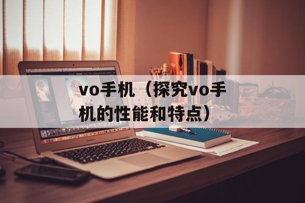 vo手机（探究vo手机的性能和特点）-第1张图片-
