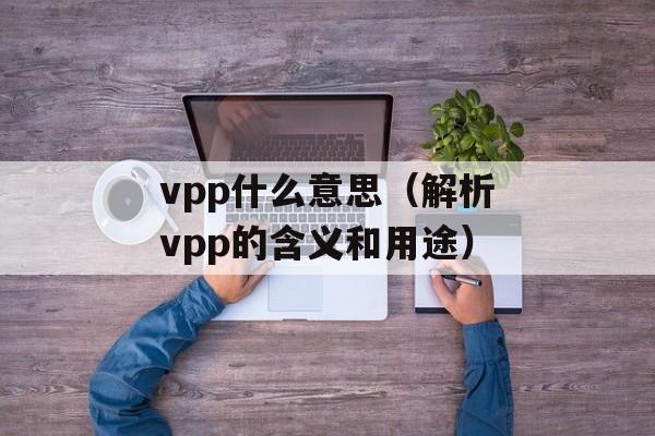 vpp什么意思（解析vpp的含义和用途）-第1张图片-
