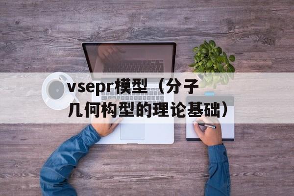 vsepr模型（分子几何构型的理论基础）-第1张图片-