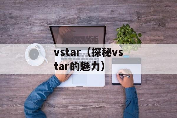 vstar（探秘vstar的魅力）-第1张图片-