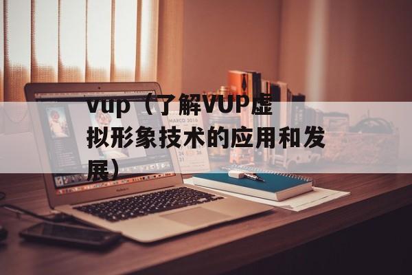 vup（了解VUP虚拟形象技术的应用和发展）-第1张图片-