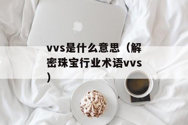 vvs是什么意思（解密珠宝行业术语vvs）-第1张图片-