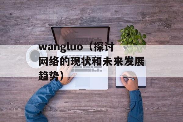 wangluo（探讨网络的现状和未来发展趋势）-第1张图片-