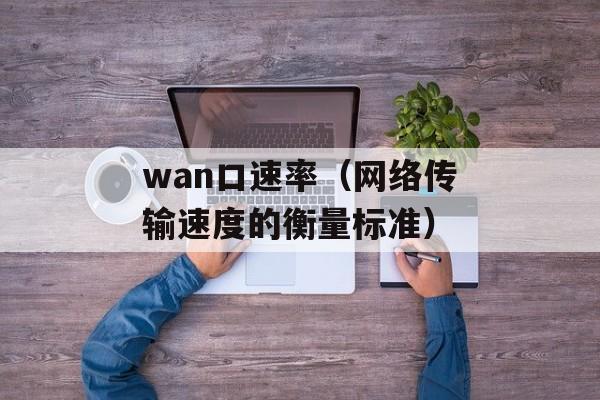 wan口速率（网络传输速度的衡量标准）-第1张图片-