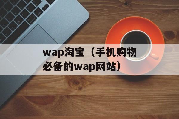 wap淘宝（手机购物必备的wap网站）-第1张图片-