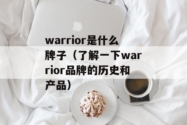 warrior是什么牌子（了解一下warrior品牌的历史和产品）-第1张图片-
