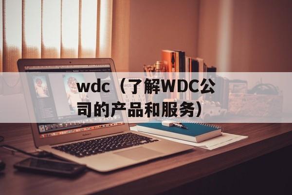wdc（了解WDC公司的产品和服务）-第1张图片-