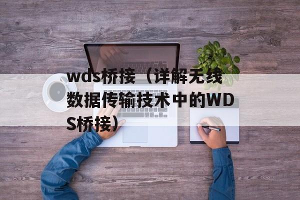 wds桥接（详解无线数据传输技术中的WDS桥接）-第1张图片-