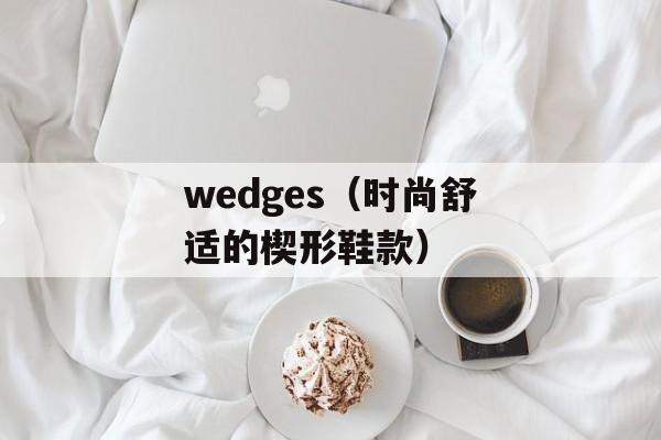 wedges（时尚舒适的楔形鞋款）-第1张图片-
