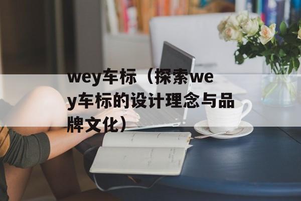 wey车标（探索wey车标的设计理念与品牌文化）-第1张图片-