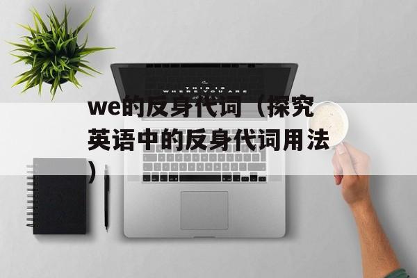 we的反身代词（探究英语中的反身代词用法）-第1张图片-