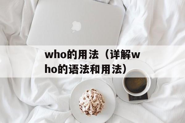 who的用法（详解who的语法和用法）-第1张图片-