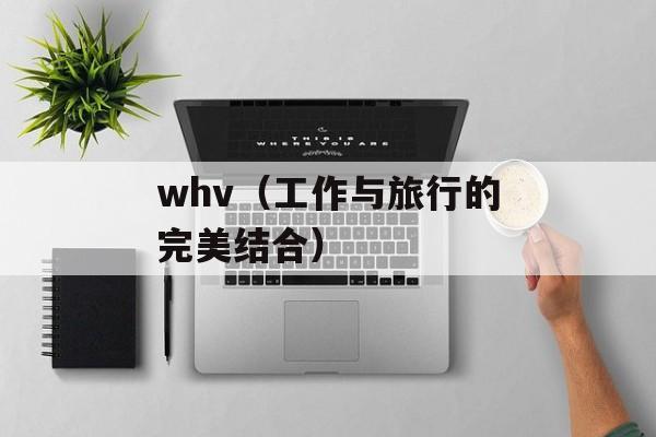 whv（工作与旅行的完美结合）-第1张图片-