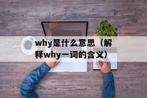 why是什么意思（解释why一词的含义）-第1张图片-