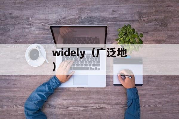 widely（广泛地）-第1张图片-