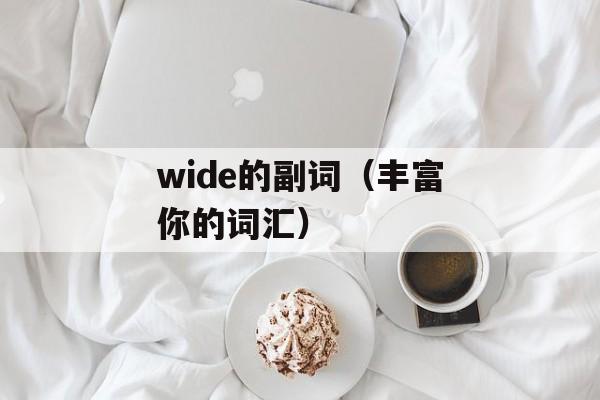 wide的副词（丰富你的词汇）-第1张图片-