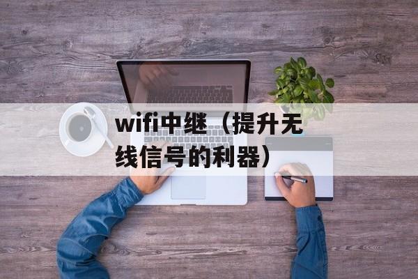 wifi中继（提升无线信号的利器）-第1张图片-