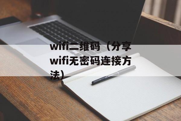 wifi二维码（分享wifi无密码连接方法）-第1张图片-