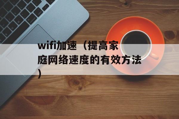 wifi加速（提高家庭网络速度的有效方法）-第1张图片-