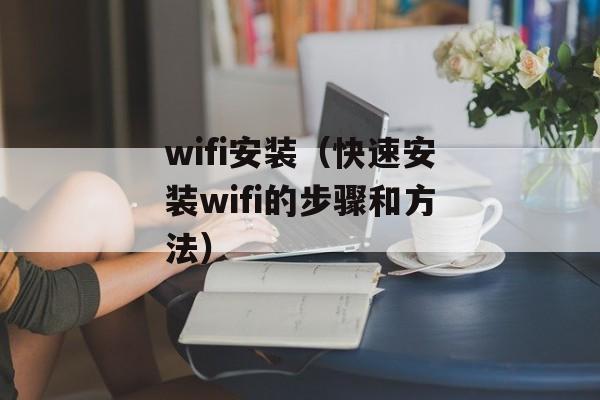 wifi安装（快速安装wifi的步骤和方法）-第1张图片-